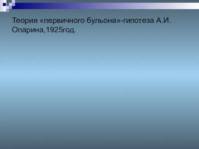 Теория «первичного бульона»-гипотеза А.И.Опарина,1925год.