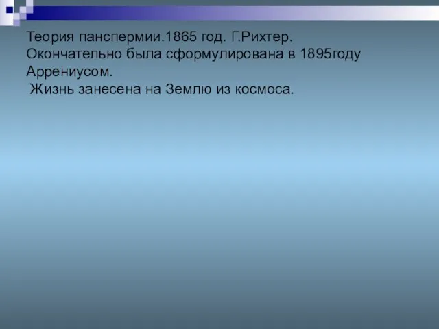 Теория панспермии.1865 год. Г.Рихтер. Окончательно была сформулирована в 1895году Аррениусом. Жизнь занесена на Землю из космоса.