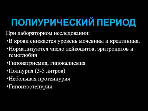 ПОЛИУРИЧЕСКИЙ ПЕРИОД При лабораторном исследовании: В крови снижается уровень мочевины и креатинина. Нормализуются