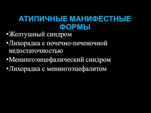 АТИПИЧНЫЕ МАНИФЕСТНЫЕ ФОРМЫ Желтушный синдром Лихорадка с почечно-печеночной недостаточностью Менингоэнцефалический синдром Лихорадка с менингоэцефалитом