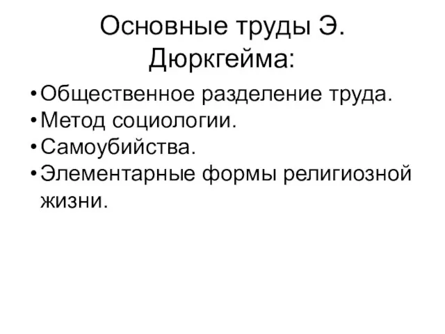 Основные труды Э.Дюркгейма: Общественное разделение труда. Метод социологии. Самоубийства. Элементарные формы религиозной жизни.