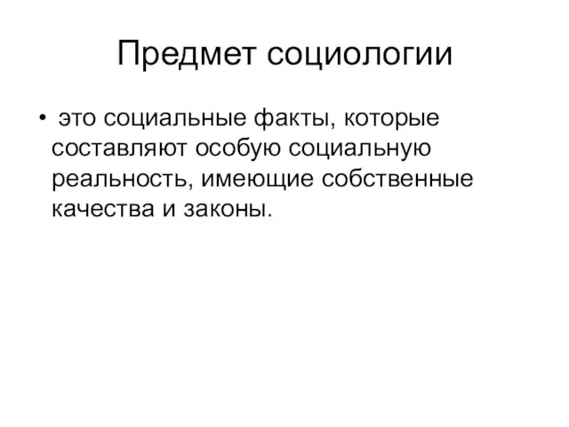 Предмет социологии это социальные факты, которые составляют особую социальную реальность, имеющие собственные качества и законы.