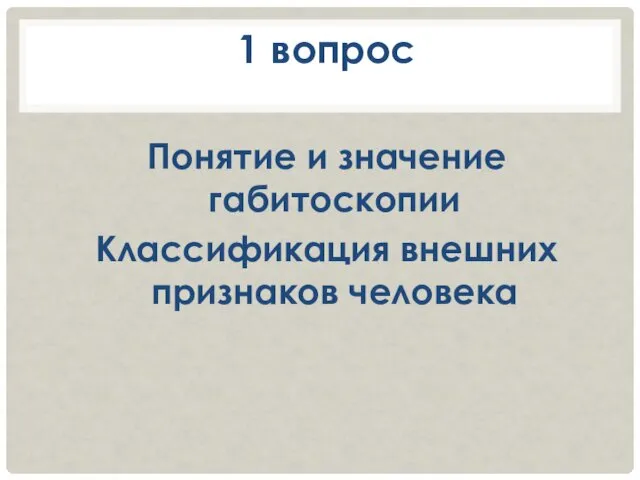 1 вопрос Понятие и значение габитоскопии Классификация внешних признаков человека