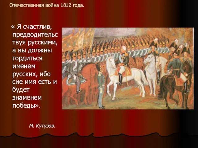 Отечественная война 1812 года. « Я счастлив, предводительствуя русскими, а