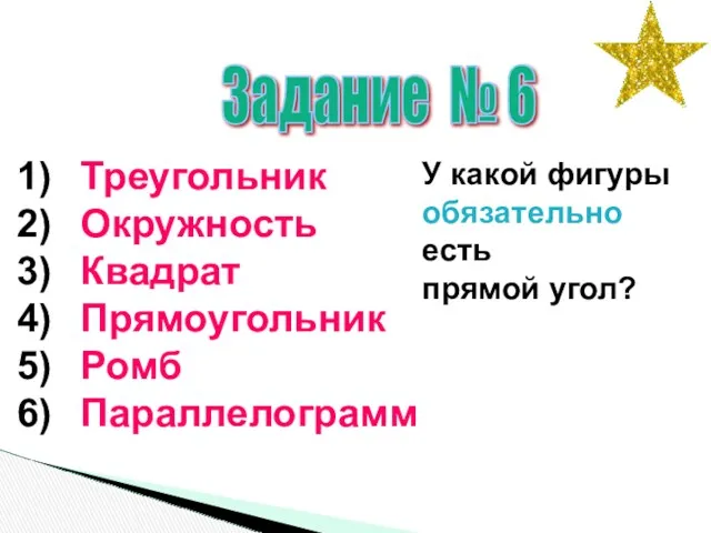 Задание № 6 Треугольник Окружность Квадрат Прямоугольник Ромб Параллелограмм У какой фигуры обязательно есть прямой угол?