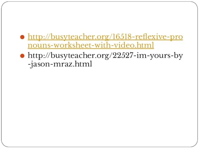 http://busyteacher.org/16518-reflexive-pronouns-worksheet-with-video.html http://busyteacher.org/22527-im-yours-by-jason-mraz.html