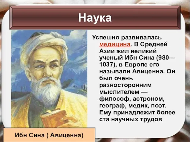 Успешно развивалась медицина. В Средней Азии жил великий ученый Ибн Сина (980— 1037),