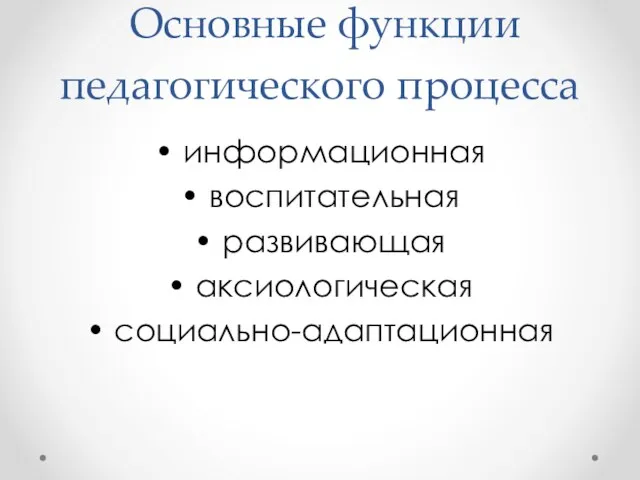 Основные функции педагогического процесса • информационная • воспитательная • развивающая • аксиологическая • социально-адаптационная