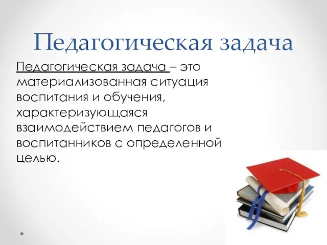 Педагогическая задача Педагогическая задача – это материализованная ситуация воспитания и