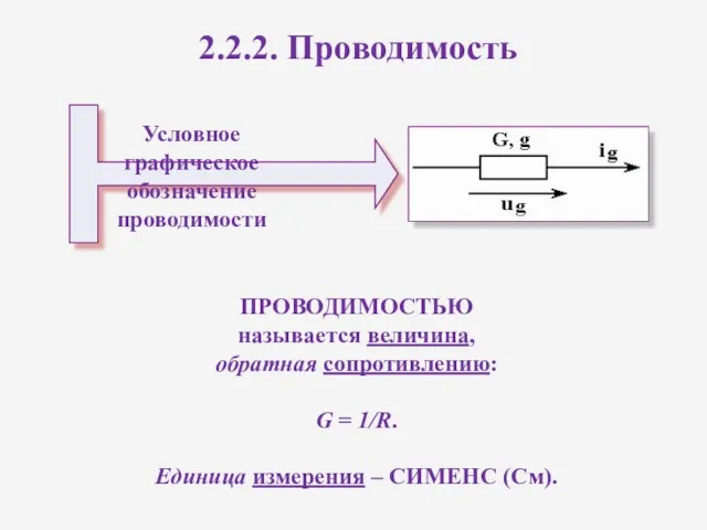 2.2.2. Проводимость ПРОВОДИМОСТЬЮ называется величина, обратная сопротивлению: G = 1/R. Единица измерения – СИМЕНС (См).