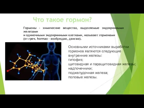 Что такое гормон? Гормоны - химические вещества, выделяемые эндокринными железами и одиночными эндокринными