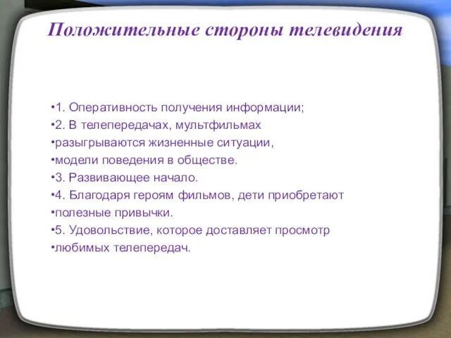 Положительные стороны телевидения 1. Оперативность получения информации; 2. В телепередачах,