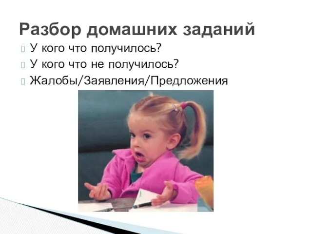 У кого что получилось? У кого что не получилось? Жалобы/Заявления/Предложения Разбор домашних заданий