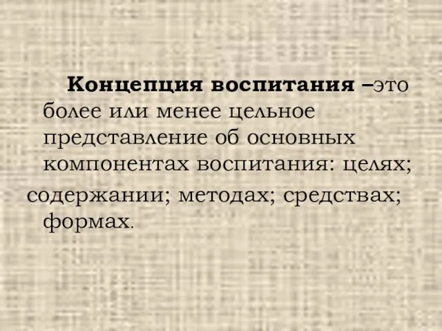 Концепция воспитания –это более или менее цельное представление об основных