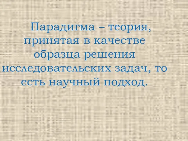 Парадигма – теория, принятая в качестве образца решения исследовательских задач, то есть научный подход.