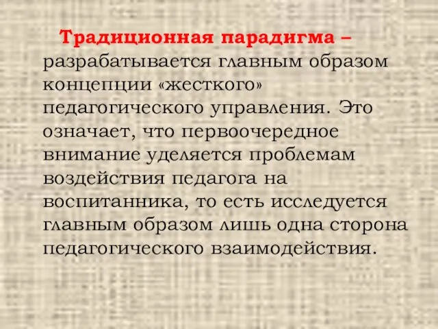 Традиционная парадигма – разрабатывается главным образом концепции «жесткого» педагогического управления.