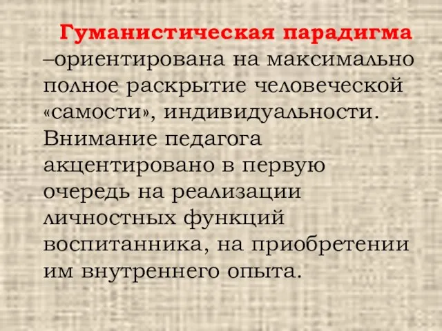 Гуманистическая парадигма –ориентирована на максимально полное раскрытие человеческой «самости», индивидуальности.