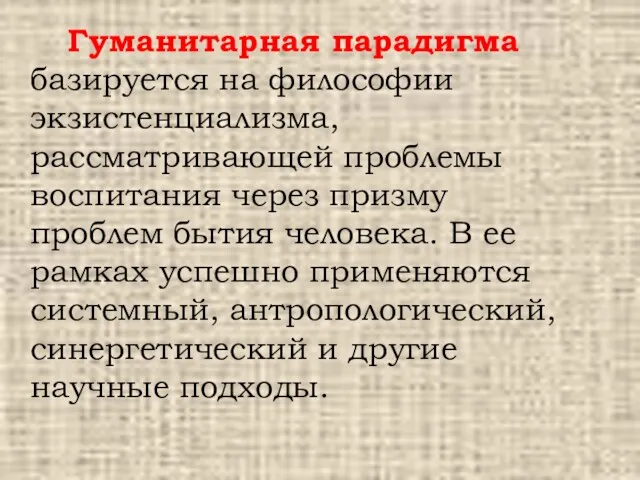 Гуманитарная парадигма базируется на философии экзистенциализма, рассматривающей проблемы воспитания через