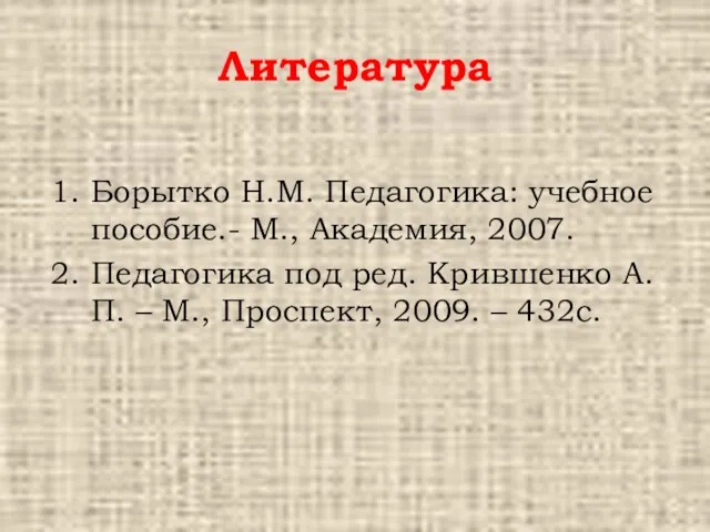 Литература 1. Борытко Н.М. Педагогика: учебное пособие.- М., Академия, 2007.