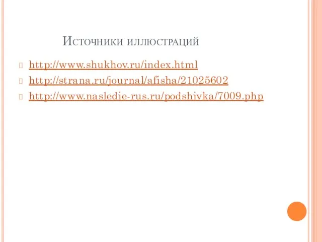 Источники иллюстраций http://www.shukhov.ru/index.html http://strana.ru/journal/afisha/21025602 http://www.nasledie-rus.ru/podshivka/7009.php