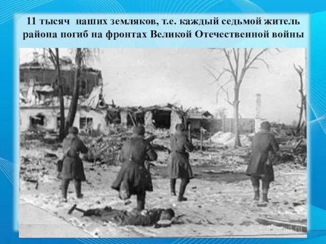 11 тысяч наших земляков, т.е. каждый седьмой житель района погиб на фронтах Великой Отечественной войны