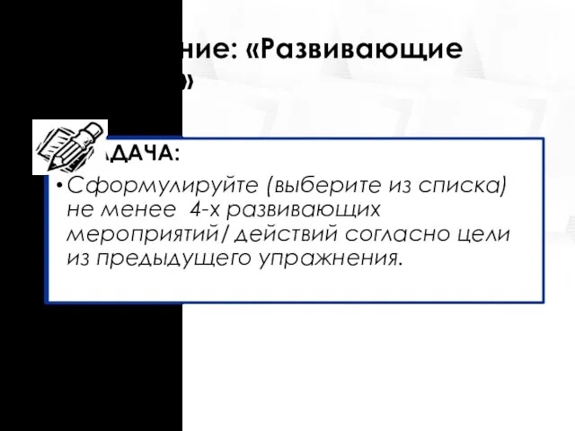 Упражнение: «Развивающие действия» ЗАДАЧА: Сформулируйте (выберите из списка) не менее