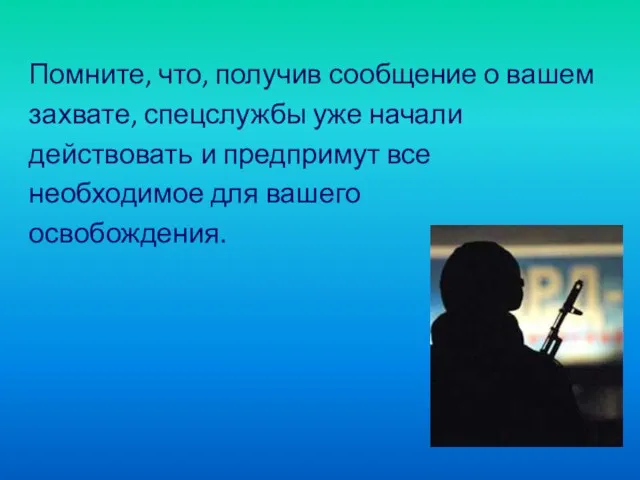 Помните, что, получив сообщение о вашем захвате, спецслужбы уже начали