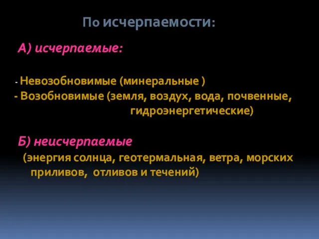 По исчерпаемости: А) исчерпаемые: Невозобновимые (минеральные ) Возобновимые (земля, воздух,