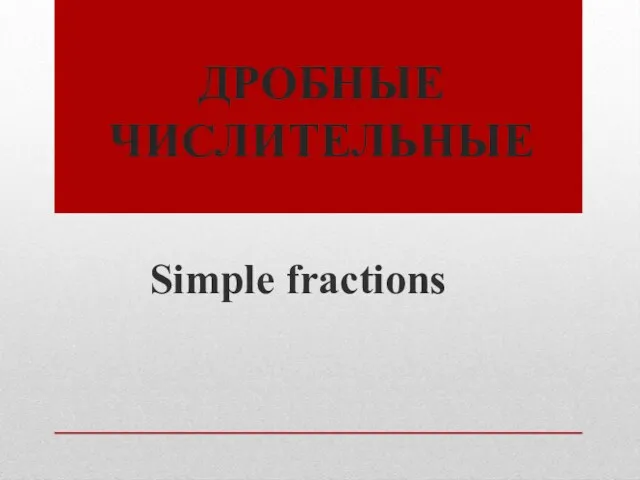 ДРОБНЫЕ ЧИСЛИТЕЛЬНЫЕ Simple fractions