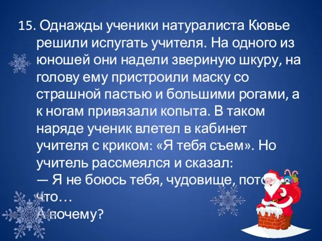 15. Однажды ученики натуралиста Кювье решили испугать учителя. На одного