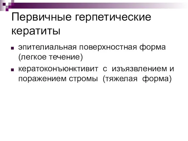 Первичные герпетические кератиты эпителиальная поверхностная форма (легкое течение) кератоконъюнктивит с изъязвлением и поражением стромы (тяжелая форма)