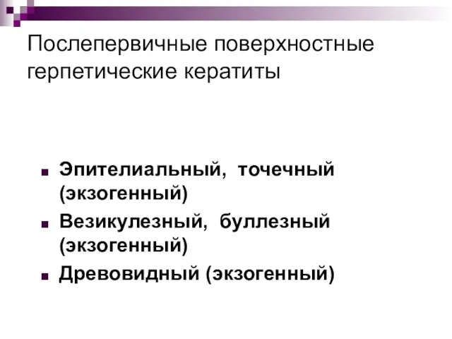 Послепервичные поверхностные герпетические кератиты Эпителиальный, точечный (экзогенный) Везикулезный, буллезный (экзогенный) Древовидный (экзогенный)