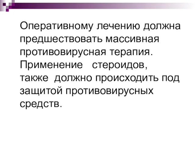 Оперативному лечению должна предшествовать массивная противовирусная терапия. Применение стероидов, также должно происходить под защитой противовирусных средств.