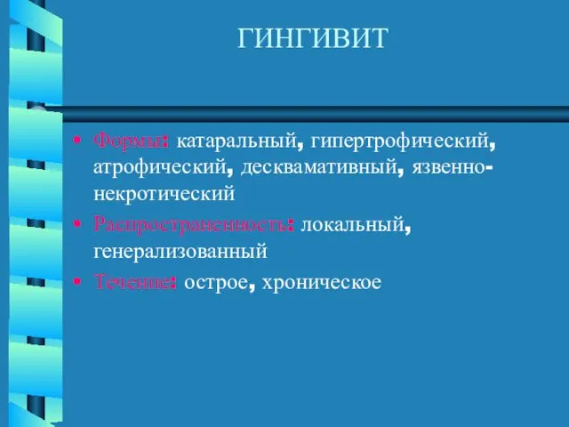 ГИНГИВИТ Формы: катаральный, гипертрофический, атрофический, десквамативный, язвенно-некротический Распространенность: локальный, генерализованный Течение: острое, хроническое