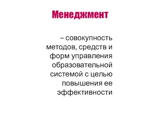 Менеджмент – совокупность методов, средств и форм управления образовательной системой с целью повышения ее эффективности