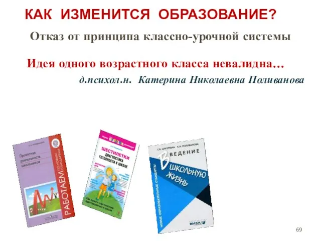 КАК ИЗМЕНИТСЯ ОБРАЗОВАНИЕ? Отказ от принципа классно-урочной системы Идея одного