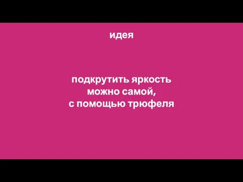 подкрутить яркость можно самой, с помощью трюфеля идея