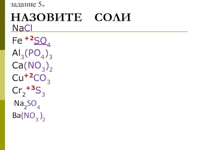 задание 5. НАЗОВИТЕ СОЛИ NaCl Fe +2SO4 Al3(PO4)3 Ca(NO3)2 Cu+2CO3 Cr2+3S3 Na2SO4 Ba(NO3 )2