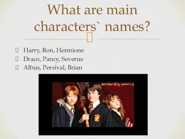 Harry, Ron, Hermione Draco, Pancy, Severus Albus, Persival, Brian What are main characters` names?