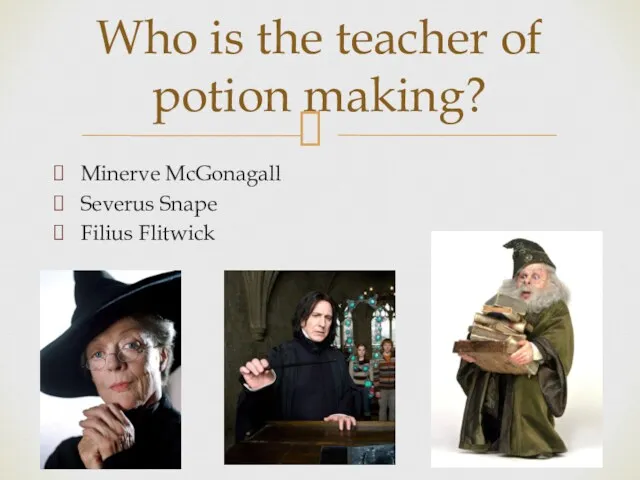 Minerve McGonagall Severus Snape Filius Flitwick Who is the teacher of potion making?