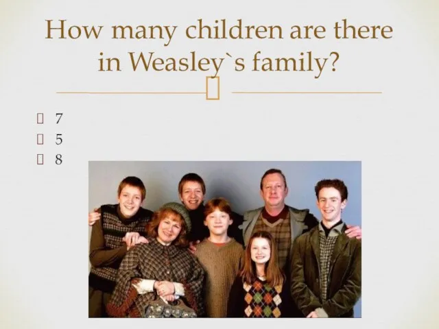 7 5 8 How many children are there in Weasley`s family?