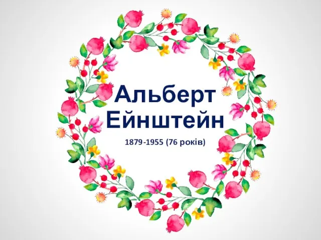 Альберт Ейнштейн 1879-1955 (76 років)