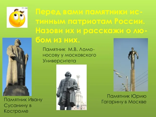 Перед вами памятники ис-тинным патриотам России. Назови их и расскажи о лю-бом из