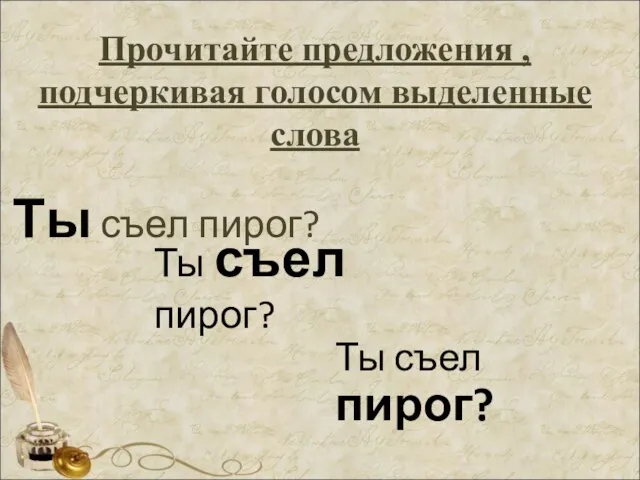 Прочитайте предложения , подчеркивая голосом выделенные слова Ты съел пирог? Ты съел пирог? Ты съел пирог?