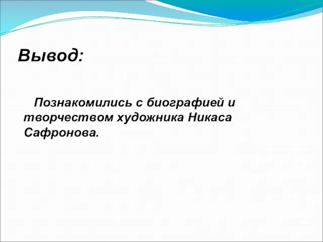 Вывод: Познакомились с биографией и творчеством художника Никаса Сафронова.