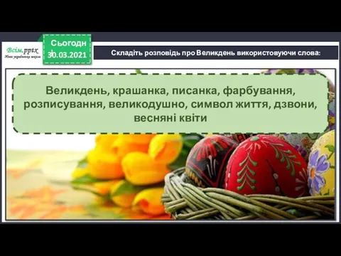 30.03.2021 Сьогодні Складіть розповідь про Великдень використовуючи слова: Великдень, крашанка, писанка, фарбування, розписування,