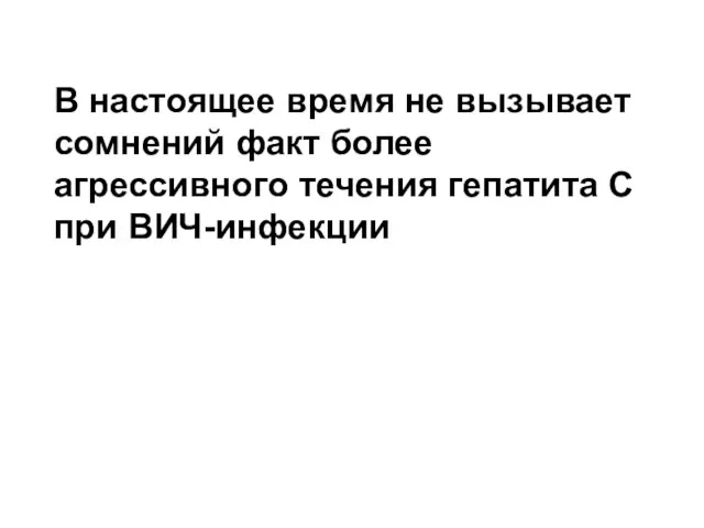 В настоящее время не вызывает сомнений факт более агрессивного течения гепатита С при ВИЧ-инфекции