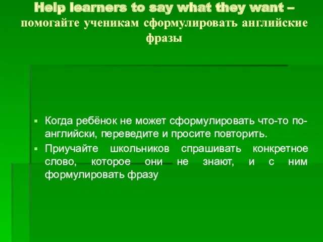 Help learners to say what they want – помогайте ученикам