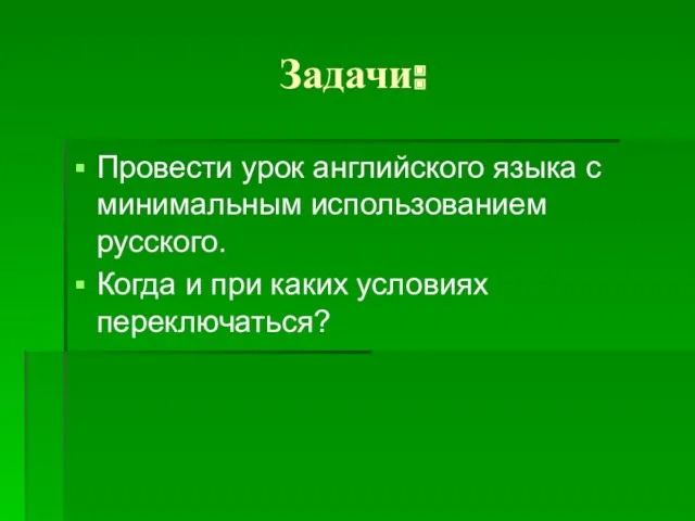 Задачи: Провести урок английского языка с минимальным использованием русского. Когда и при каких условиях переключаться?