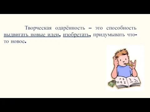 Творческая одарённость – это способность выдвигать новые идеи, изобретать, придумывать что-то новое.